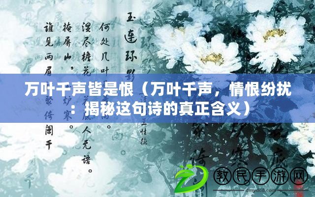 萬葉千聲皆是恨（萬葉千聲，情恨紛擾：揭秘這句詩的真正含義）