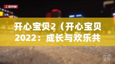 開心寶貝2(開心寶貝2022:成長與歡樂共舞) 開心寶貝2(開心寶貝2022:成長與歡樂共舞)