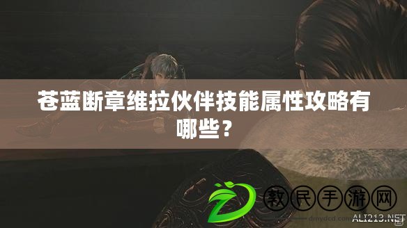蒼藍斷章維拉伙伴技能屬性攻略有哪些？