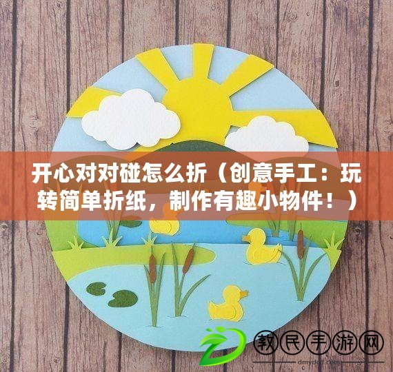 開心對對碰怎么折（創意手工：玩轉簡單折紙，制作有趣小物件?。? title=