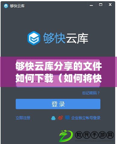 夠快云庫分享的文件如何下載（如何將快云庫分享的文件下載到手機）