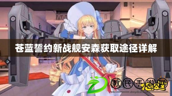 蒼藍誓約新戰艦安森獲取途徑詳解