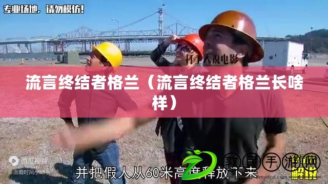 流言終結者格蘭（流言終結者格蘭長啥樣）