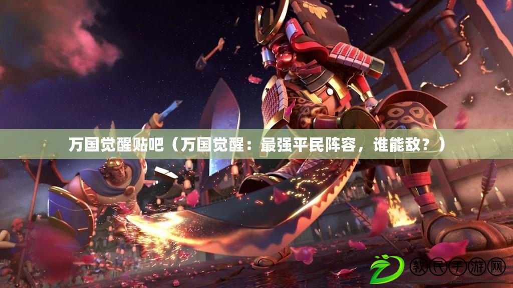 萬國覺醒貼吧（萬國覺醒：最強平民陣容，誰能敵？）