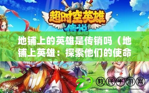 地鋪上的英雄是傳銷嗎(地鋪上英雄:探索他們的使命與傳奇) 地鋪上的英雄是傳銷嗎(地鋪上英雄:探索他們的使命與傳奇)