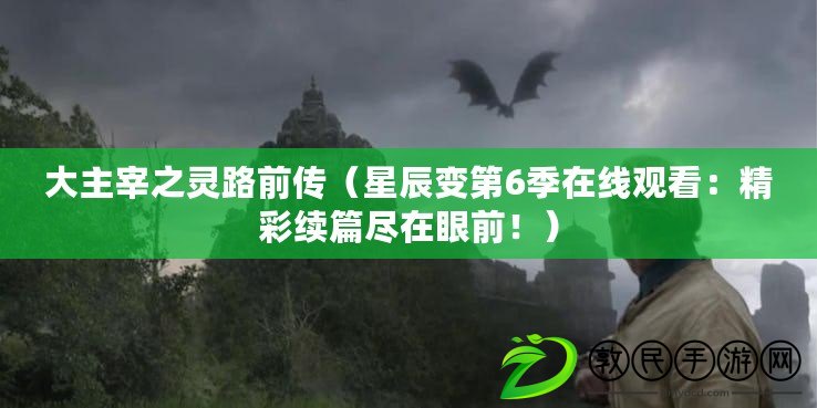 大主宰之靈路前傳（星辰變第6季在線觀看：精彩續篇盡在眼前?。? title=