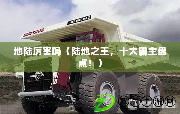 地陸厲害嗎（陸地之王，十大霸主盤點?。? title=