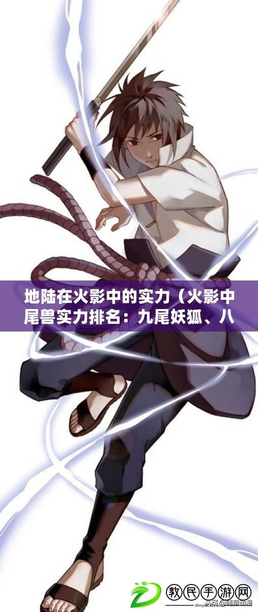 地陸在火影中的實力（火影中尾獸實力排名：九尾妖狐、八尾守鶴、七尾昂藏、六尾宇智波鼬、五尾風雷神犬）