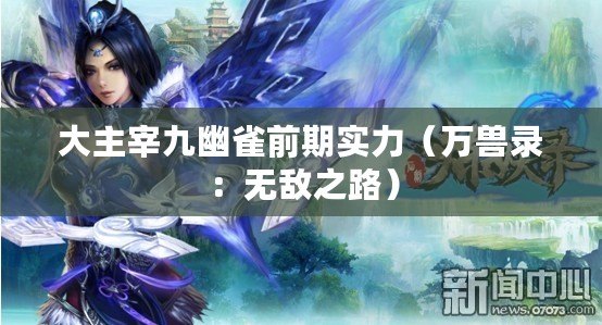 大主宰九幽雀前期實力（萬獸錄：無敵之路）