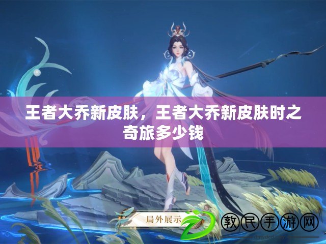 王者大喬新皮膚，王者大喬新皮膚時之奇旅多少錢