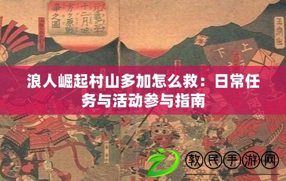 浪人崛起村山多加怎么救:日常任務與活動參與指南 浪人崛起村山多加怎么救:日常任務與活動參與指南