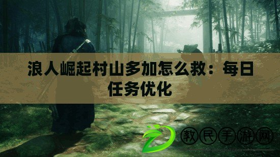 浪人崛起村山多加怎么救：每日任務優化