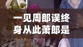 一見周郎誤終身從此蕭郎是路人（一瞥誤終身：周郎的命運之殤）
