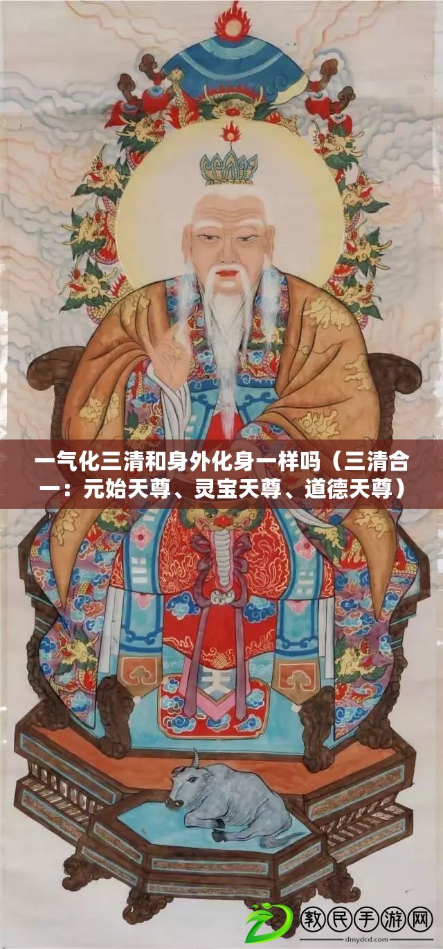 一氣化三清和身外化身一樣嗎（三清合一：元始天尊、靈寶天尊、道德天尊）