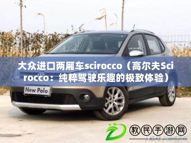 大眾進口兩廂車scirocco(高爾夫Scirocco:純粹駕駛樂趣的極致體驗) 大眾進口兩廂車scirocco(高爾夫Scirocco:純粹駕駛樂趣的極致體驗)