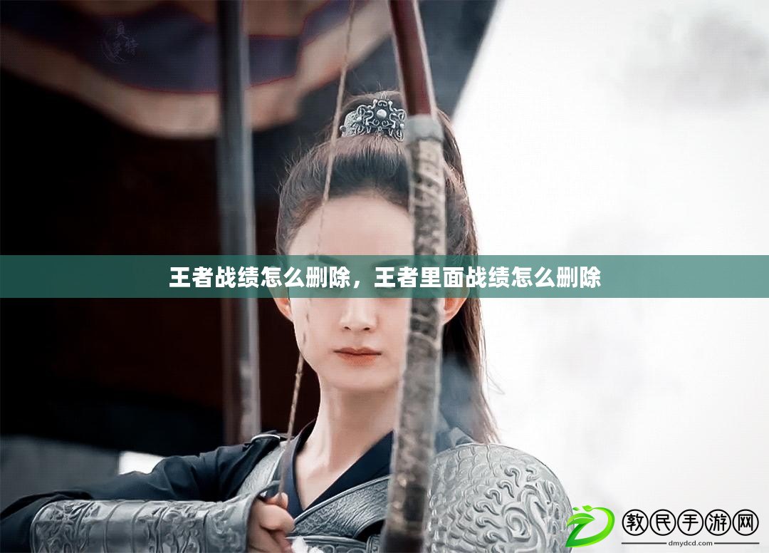 王者戰績怎么刪除，王者里面戰績怎么刪除