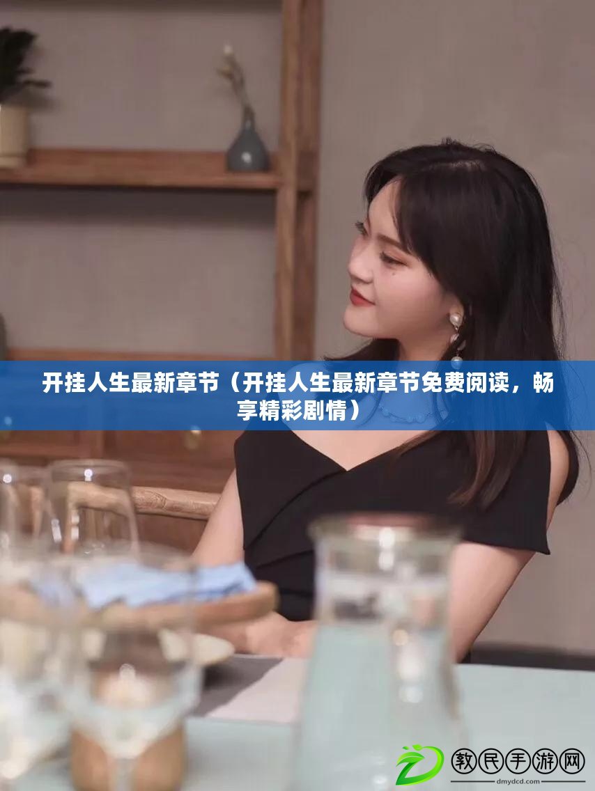 開掛人生最新章節（開掛人生最新章節免費閱讀，暢享精彩劇情）