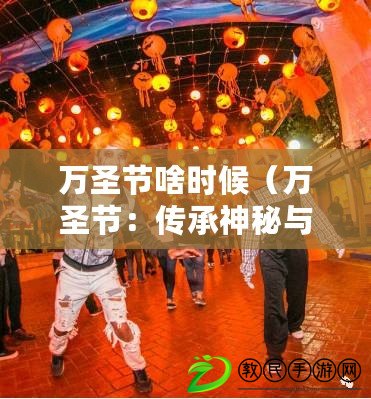 萬圣節啥時候（萬圣節：傳承神秘與歡樂的古老慶典）