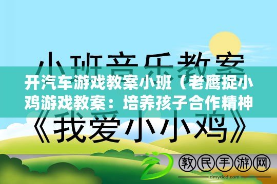 開汽車游戲教案小班（老鷹捉小雞游戲教案：培養孩子合作精神與反應能力的經典游戲）