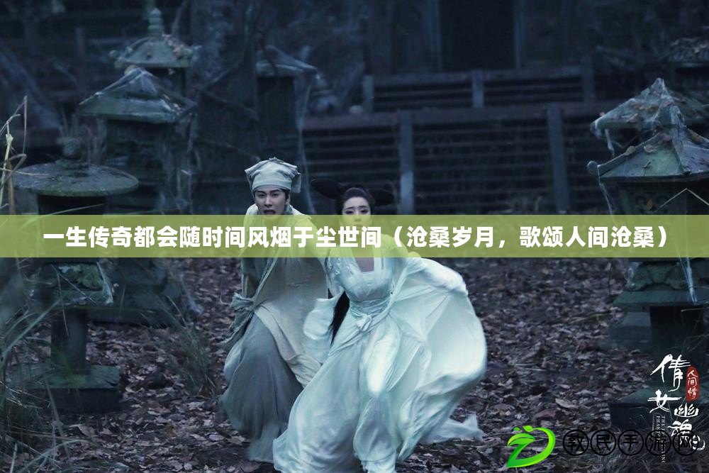 一生傳奇都會隨時間風煙于塵世間（滄桑歲月，歌頌人間滄桑）
