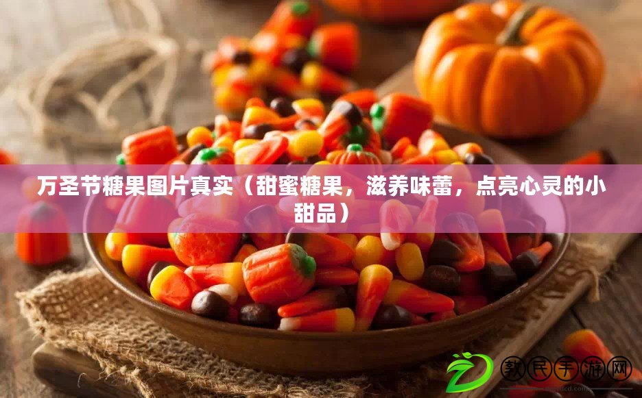 萬圣節糖果圖片真實（甜蜜糖果，滋養味蕾，點亮心靈的小甜品）