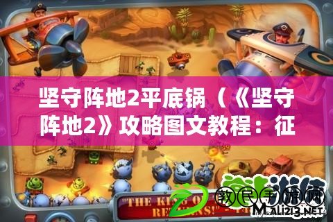堅守陣地2平底鍋（《堅守陣地2》攻略圖文教程：征戰無敵，奪取勝利?。? title=