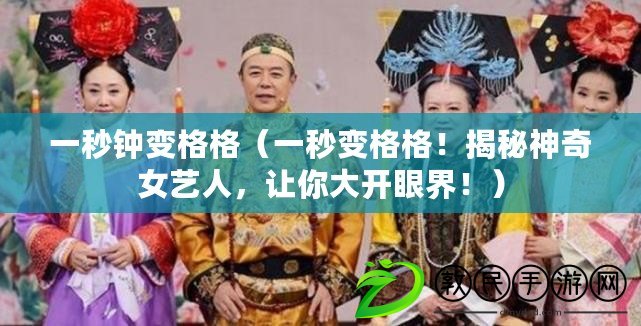一秒鐘變格格（一秒變格格！揭秘神奇女藝人，讓你大開眼界?。? title=