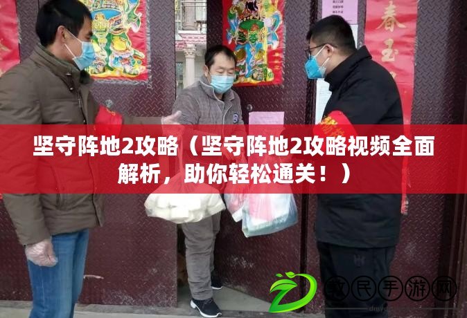 堅守陣地2攻略（堅守陣地2攻略視頻全面解析，助你輕松通關?。? title=