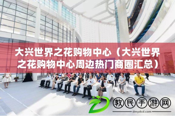 大興世界之花購物中心(大興世界之花購物中心周邊熱門商圈匯總) 大興世界之花購物中心(大興世界之花購物中心周邊熱門商圈匯總)