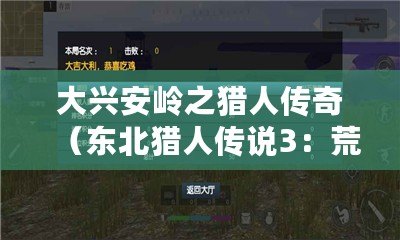 大興安嶺之獵人傳奇（東北獵人傳說3：荒野獵影，絕境求生的極限挑戰?。? title=