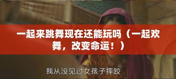 一起來跳舞現在還能玩嗎（一起歡舞，改變命運?。? title=