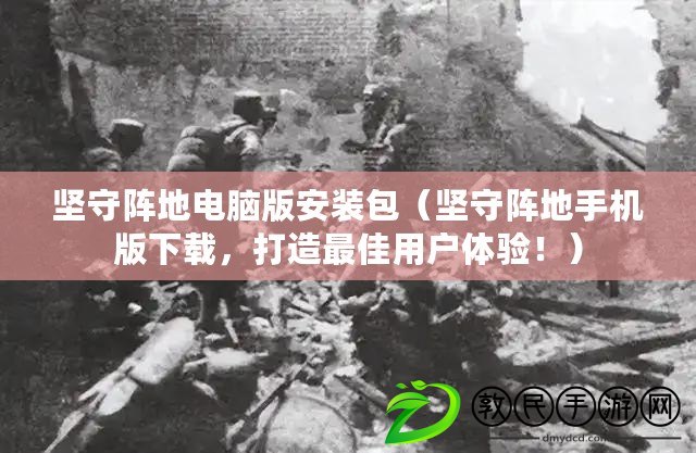 堅守陣地電腦版安裝包（堅守陣地手機版下載，打造最佳用戶體驗?。? title=