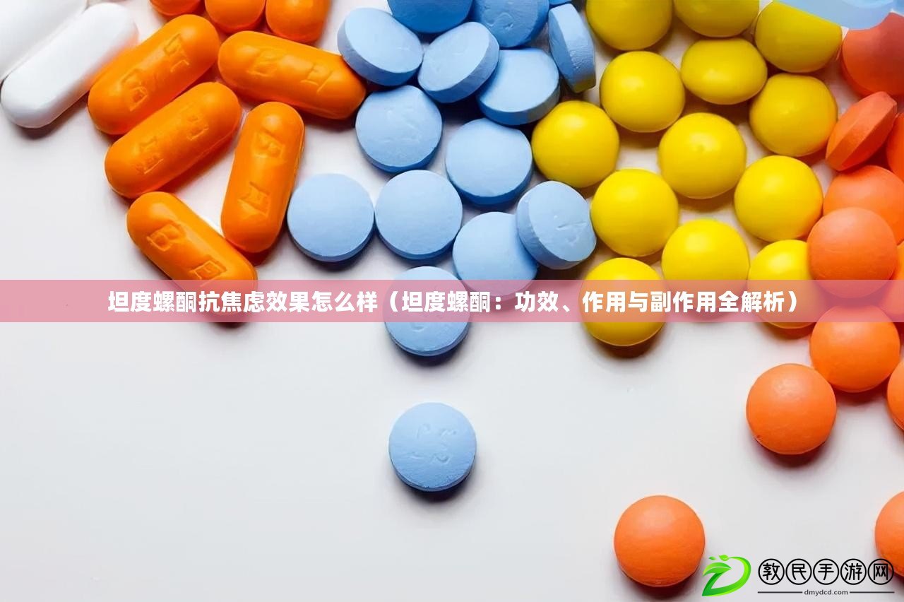 坦度螺酮抗焦慮效果怎么樣（坦度螺酮：功效、作用與副作用全解析）