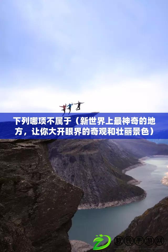下列哪項不屬于（新世界上最神奇的地方，讓你大開眼界的奇觀和壯麗景色）