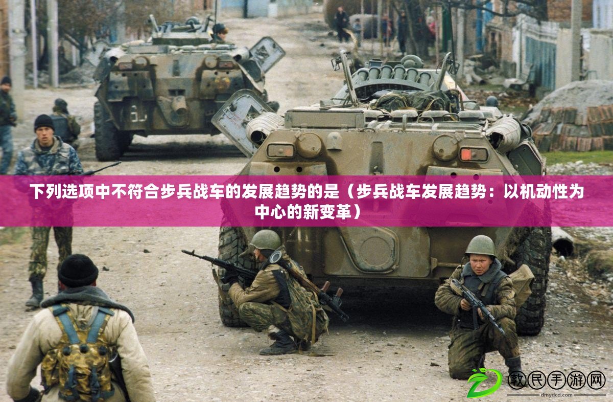下列選項中不符合步兵戰車的發展趨勢的是（步兵戰車發展趨勢：以機動性為中心的新變革）