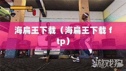海扁王下載(海扁王下載 ftp) 海扁王下載(海扁王下載 ftp)
