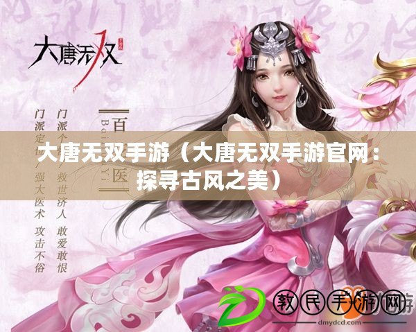 大唐無雙手游(大唐無雙手游官網:探尋古風之美) 大唐無雙手游(大唐無雙手游官網:探尋古風之美)