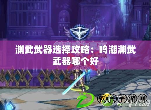 淵武武器選擇攻略：鳴潮淵武武器哪個好