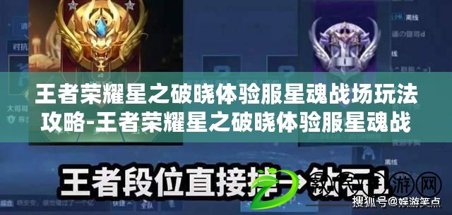 王者榮耀星之破曉體驗服星魂戰場玩法攻略-王者榮耀星之破曉體驗服星魂戰場玩法技巧