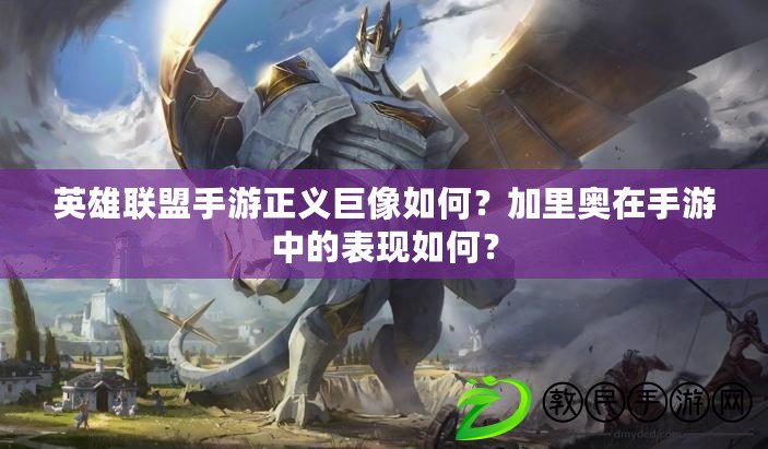 英雄聯盟手游正義巨像如何？加里奧在手游中的表現如何？