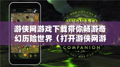 游俠網游戲下載帶你暢游奇幻歷險世界（打開游俠網游戲下載，體驗虛擬重生之旅）