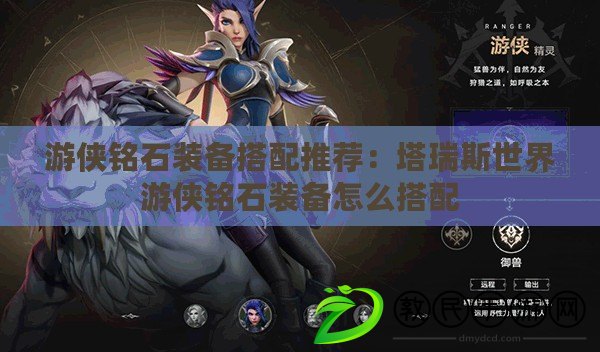 游俠銘石裝備搭配推薦:塔瑞斯世界游俠銘石裝備怎么搭配 游俠銘石裝備搭配推薦:塔瑞斯世界游俠銘石裝備怎么搭配