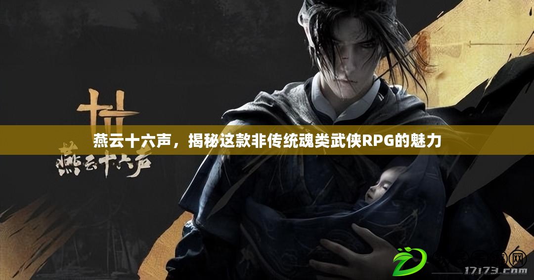 燕云十六聲，揭秘這款非傳統魂類武俠RPG的魅力