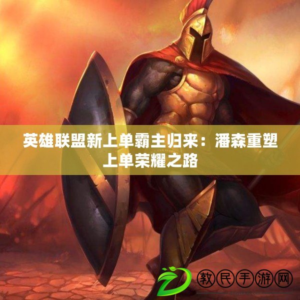 英雄聯盟新上單霸主歸來：潘森重塑上單榮耀之路