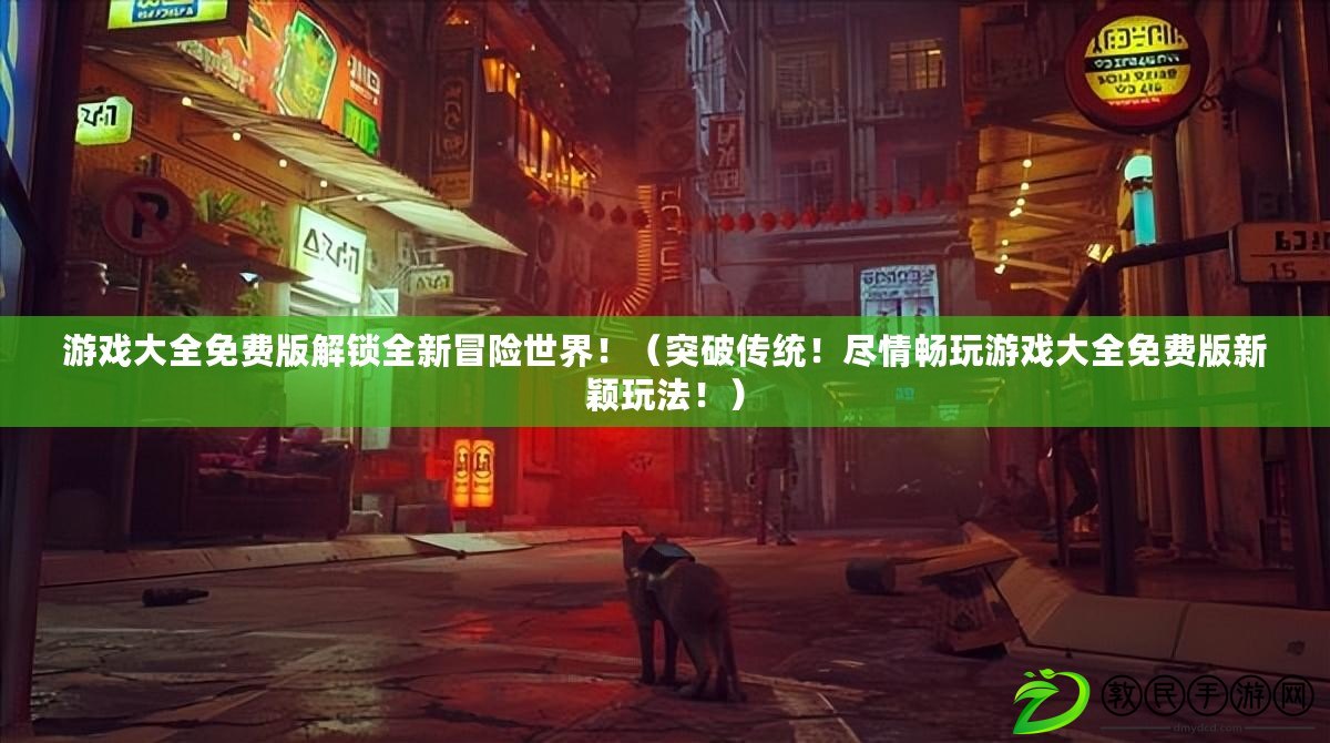 游戲大全免費版解鎖全新冒險世界?。ㄍ黄苽鹘y！盡情暢玩游戲大全免費版新穎玩法?。? title=