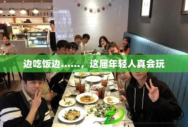 邊吃飯邊……，這屆年輕人真會玩