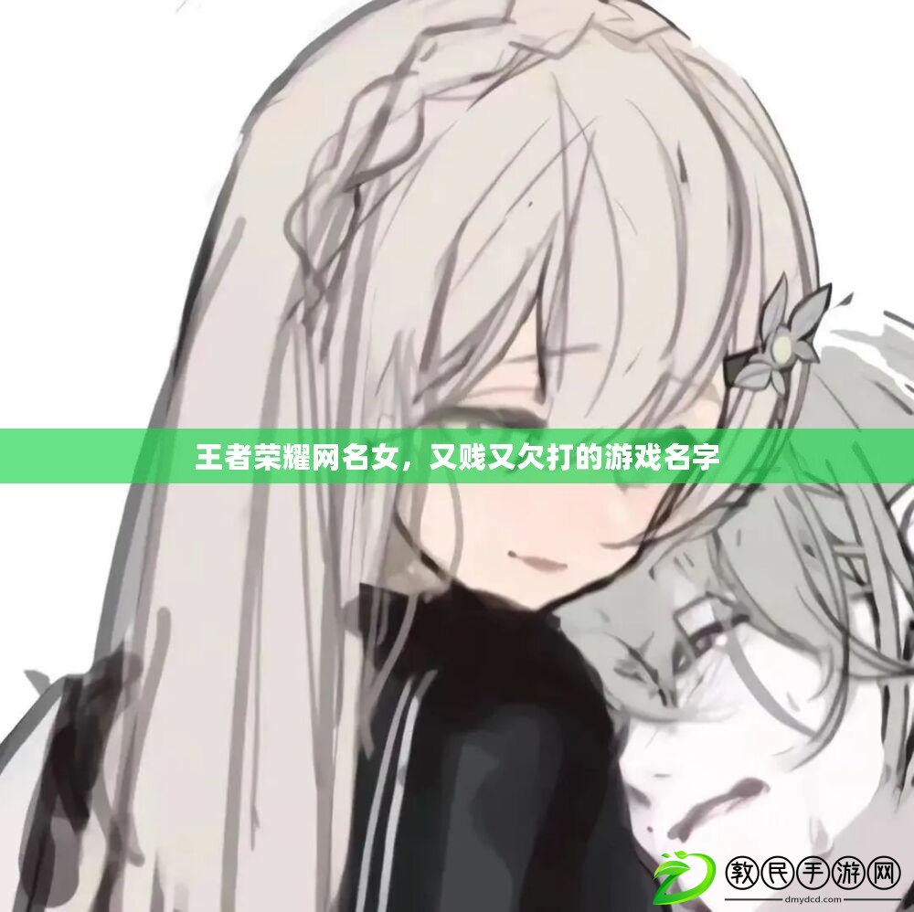 王者榮耀網名女，又賤又欠打的游戲名字