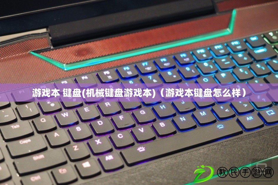 游戲本 鍵盤(機械鍵盤游戲本)（游戲本鍵盤怎么樣）