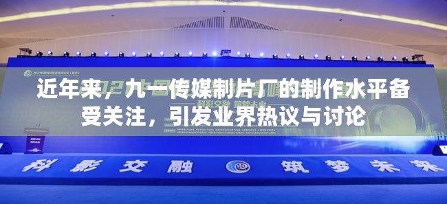 近年來，九一傳媒制片廠的制作水平備受關注，引發業界熱議與討論