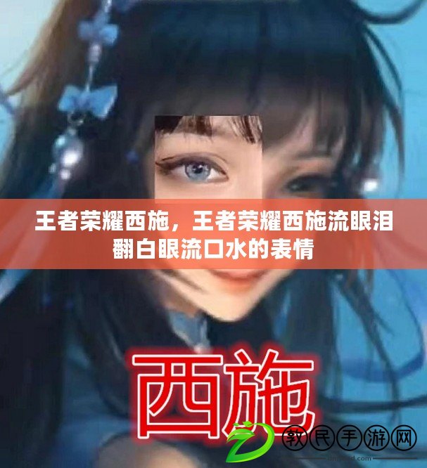王者榮耀西施，王者榮耀西施流眼淚翻白眼流口水的表情